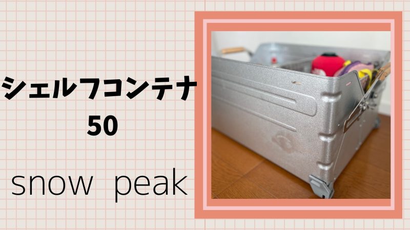 レビュー】SnowPeak（スノーピーク）のシェルフコンテナ50サイズ