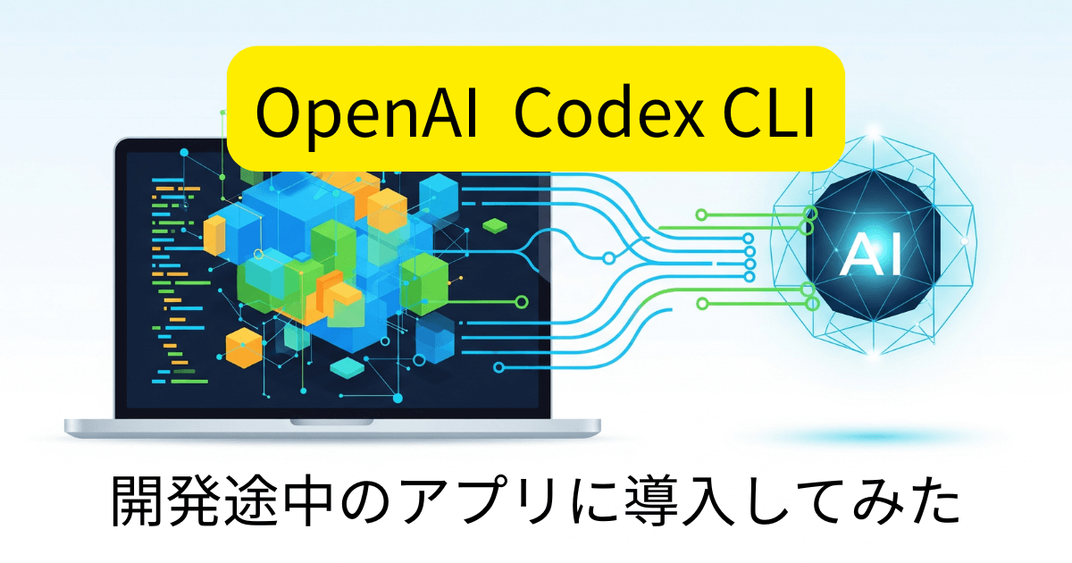 体験記】ChatGPT Plusで使えるOpen AI Codex CLIを、開発途中のアプリ