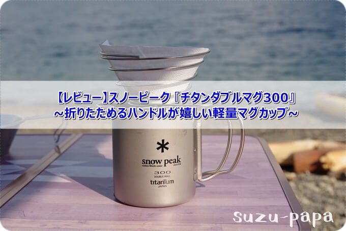 レビュー】スノーピーク『チタンダブルマグ300』~折りたためるハンドル